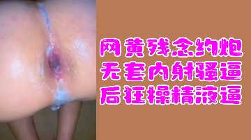 网黄福利网黄不幸约炮无嗠凗骚逼疯狂操纵精液后逼