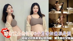 茂金怀孕6个月妻子与外国人真实孕妇穿老人衣服肛交
