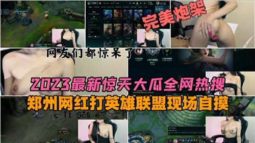 2023最新惊艳巨瓜完整火测郑州红击英雄联盟展示自学